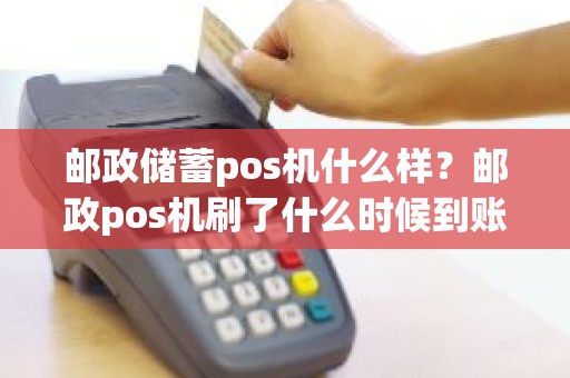 邮政储蓄pos机什么样？邮政pos机刷了什么时候到账