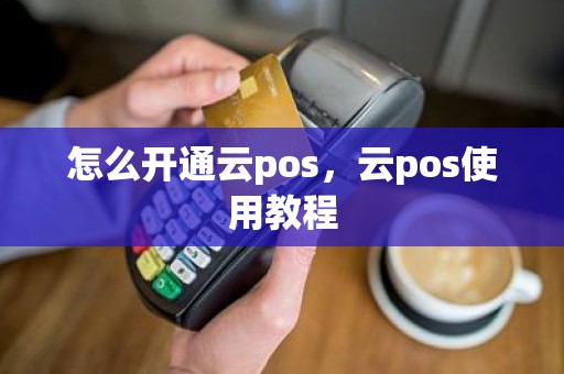 怎么开通云pos，云pos使用教程