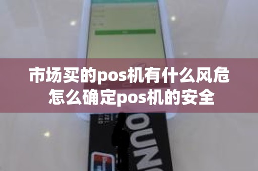 市场买的pos机有什么风危 怎么确定pos机的安全