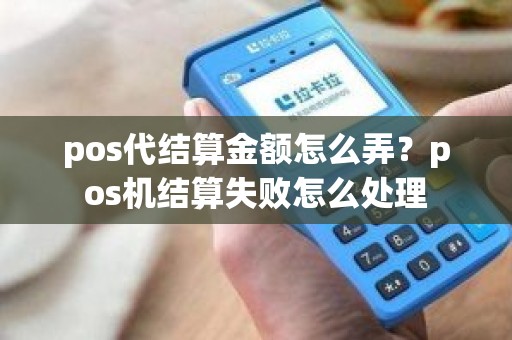 pos代结算金额怎么弄？pos机结算失败怎么处理