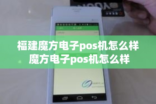 福建魔方电子pos机怎么样 魔方电子pos机怎么样