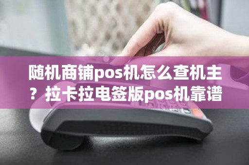 随机商铺pos机怎么查机主？拉卡拉电签版pos机靠谱吗
