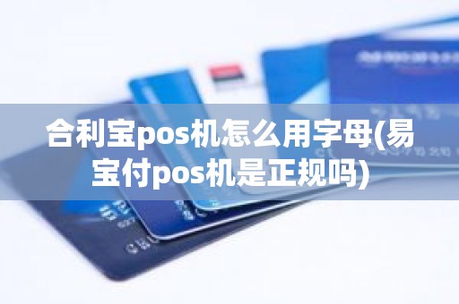 合利宝pos机怎么用字母(易宝付pos机是正规吗)