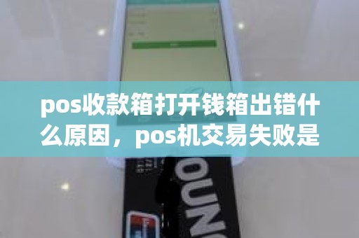 pos收款箱打开钱箱出错什么原因，pos机交易失败是什么原因
