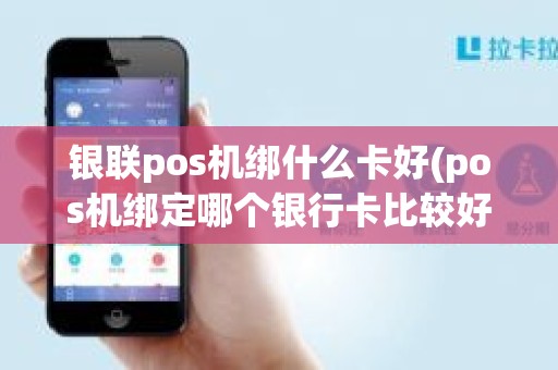 银联pos机绑什么卡好(pos机绑定哪个银行卡比较好)