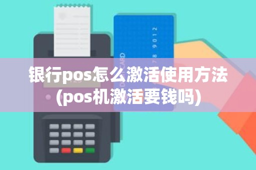银行pos怎么激活使用方法(pos机激活要钱吗)