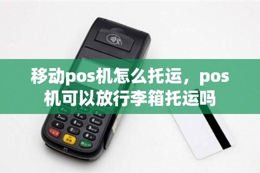 移动pos机怎么托运，pos机可以放行李箱托运吗