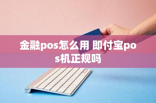 金融pos怎么用 即付宝pos机正规吗