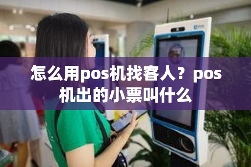 怎么用pos机找客人？pos机出的小票叫什么