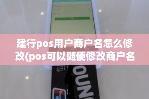 建行pos用户商户名怎么修改(pos可以随便修改商户名吗)