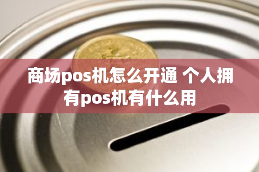 商场pos机怎么开通 个人拥有pos机有什么用