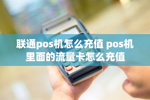 联通pos机怎么充值 pos机里面的流量卡怎么充值