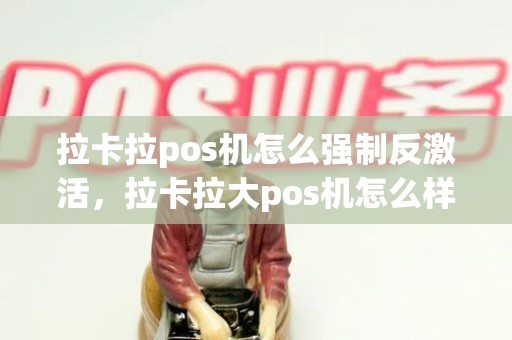拉卡拉pos机怎么强制反激活，拉卡拉大pos机怎么样