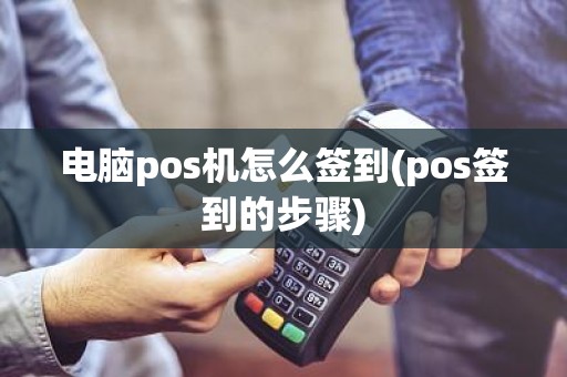 电脑pos机怎么签到(pos签到的步骤)