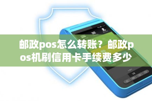 邮政pos怎么转账？邮政pos机刷信用卡手续费多少