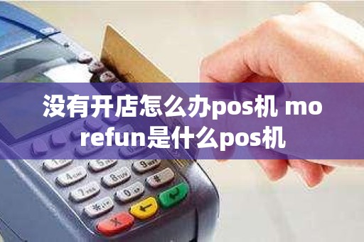 没有开店怎么办pos机 morefun是什么pos机