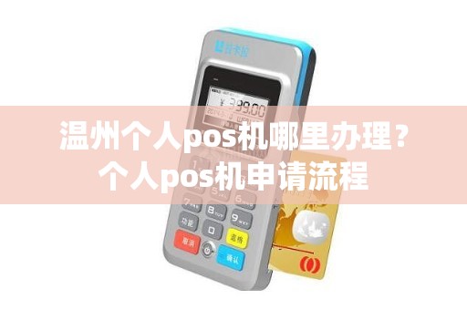 温州个人pos机哪里办理？个人pos机申请流程