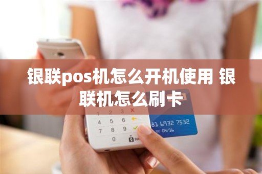 银联pos机怎么开机使用 银联机怎么刷卡