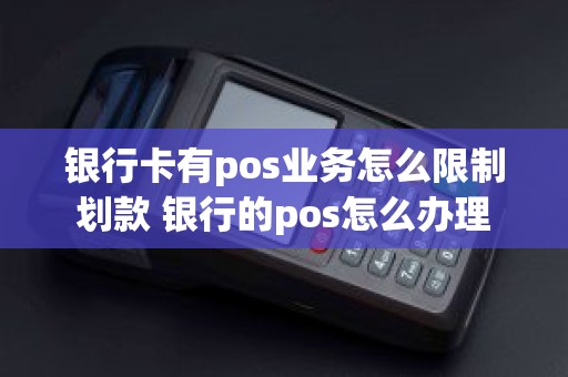 银行卡有pos业务怎么限制划款 银行的pos怎么办理