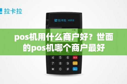 pos机用什么商户好？世面的pos机哪个商户最好