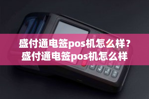 盛付通电签pos机怎么样？盛付通电签pos机怎么样