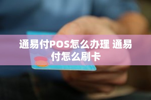 通易付POS怎么办理 通易付怎么刷卡