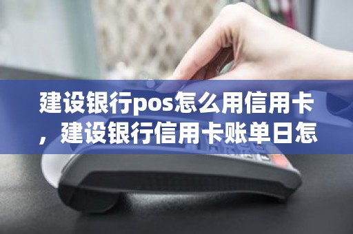 建设银行pos怎么用信用卡，建设银行信用卡账单日怎么查询