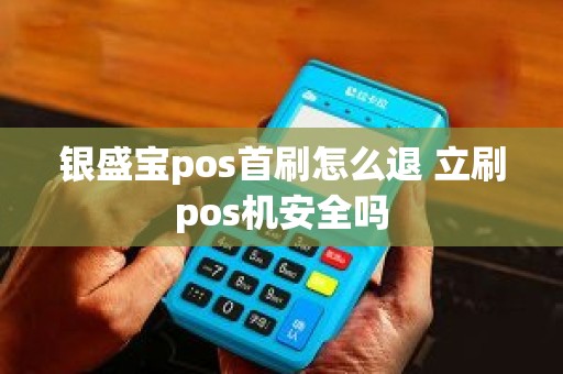 银盛宝pos首刷怎么退 立刷pos机安全吗