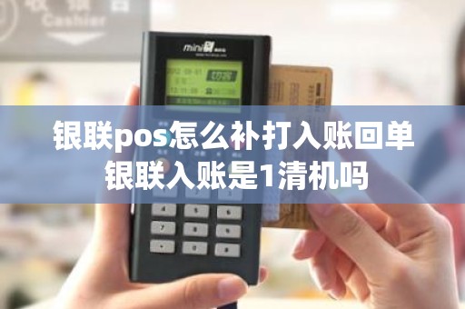 银联pos怎么补打入账回单 银联入账是1清机吗