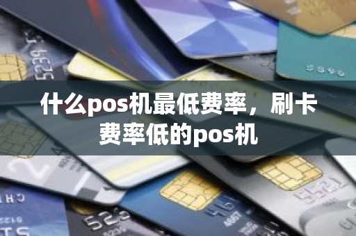 什么pos机最低费率，刷卡费率低的pos机
