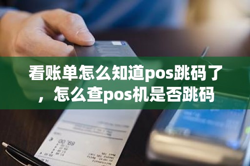 看账单怎么知道pos跳码了，怎么查pos机是否跳码