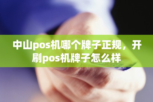 中山pos机哪个牌子正规，开刷pos机牌子怎么样