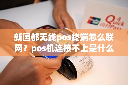 新国都无线pos终端怎么联网？pos机连接不上是什么原因