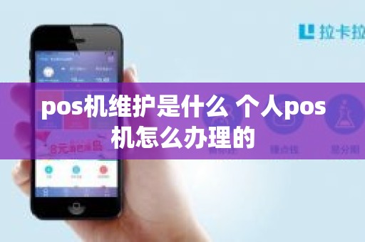 pos机维护是什么 个人pos机怎么办理的