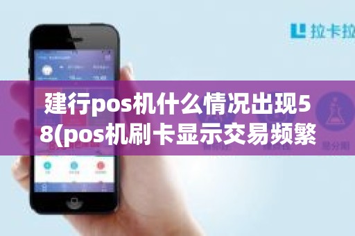 建行pos机什么情况出现58(pos机刷卡显示交易频繁)