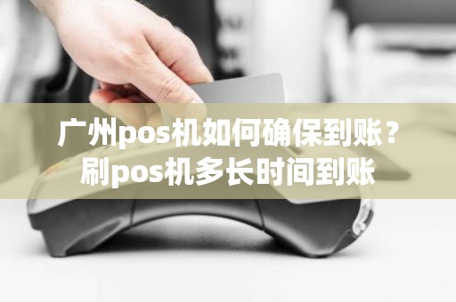 广州pos机如何确保到账？刷pos机多长时间到账