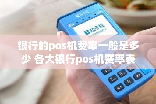 银行的pos机费率一般是多少 各大银行pos机费率表