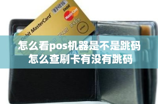 怎么看pos机器是不是跳码 怎么查刷卡有没有跳码