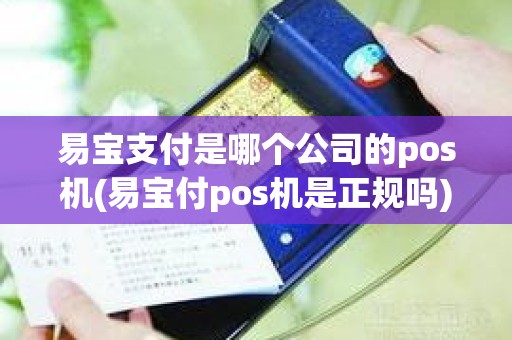 易宝支付是哪个公司的pos机(易宝付pos机是正规吗)