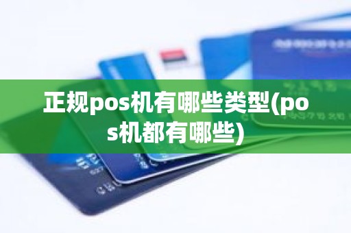 正规pos机有哪些类型(pos机都有哪些)