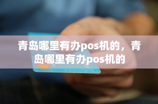青岛哪里有办pos机的，青岛哪里有办pos机的