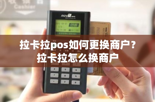 拉卡拉pos如何更换商户？拉卡拉怎么换商户