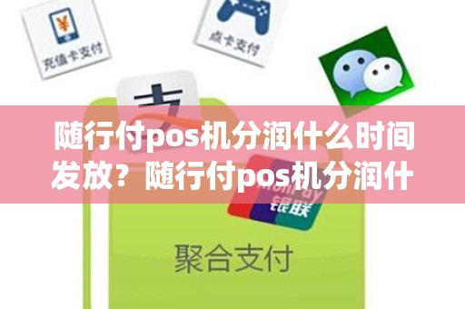 随行付pos机分润什么时间发放？随行付pos机分润什么时间发放