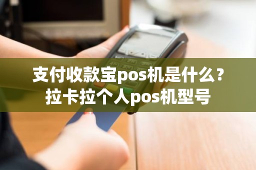 支付收款宝pos机是什么？拉卡拉个人pos机型号