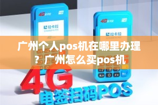 广州个人pos机在哪里办理？广州怎么买pos机