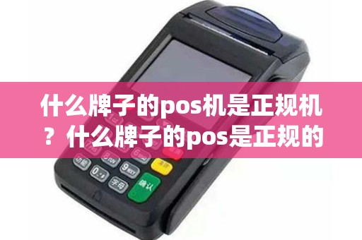 什么牌子的pos机是正规机？什么牌子的pos是正规的