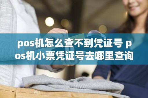 pos机怎么查不到凭证号 pos机小票凭证号去哪里查询