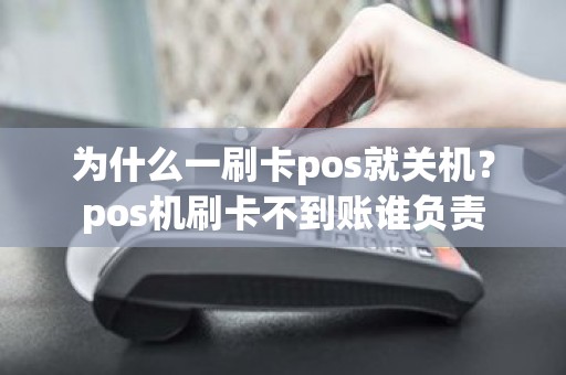 为什么一刷卡pos就关机？pos机刷卡不到账谁负责