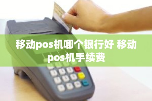移动pos机哪个银行好 移动pos机手续费