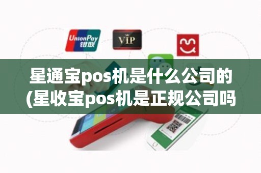 星通宝pos机是什么公司的(星收宝pos机是正规公司吗)